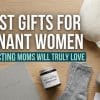 15 Best Gifts for Pregnant Women That Expecting Moms Will Truly LoveI